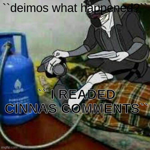 bro got that copiium | ``deimos what happened?``; `` I READED CINNAS COMMENTS`` | image tagged in bro got that copiium | made w/ Imgflip meme maker