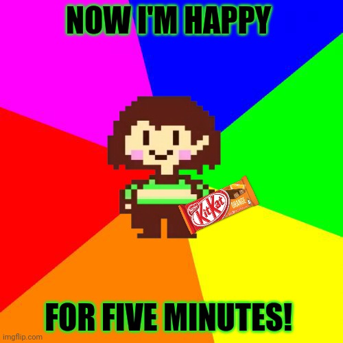 Bad Advice Chara | NOW I'M HAPPY FOR FIVE MINUTES! | image tagged in bad advice chara | made w/ Imgflip meme maker
