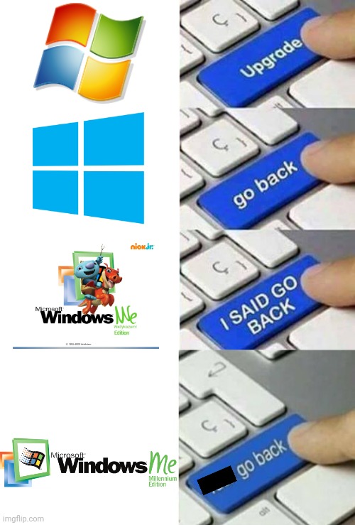 The upgrade saga | image tagged in i said go back,upgrade go back,windows 8,windows 7,windows me,windows we | made w/ Imgflip meme maker