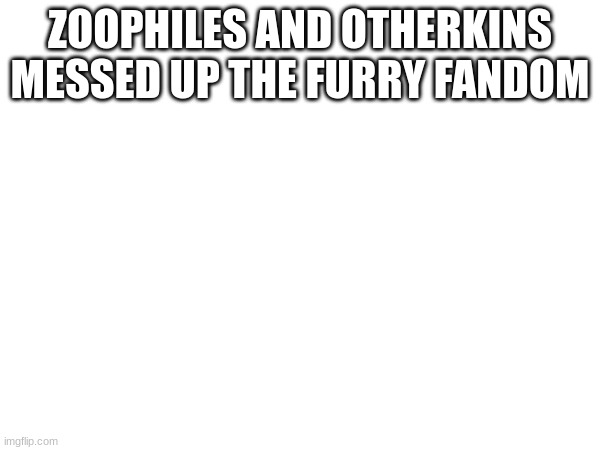 ZOOPHILES AND OTHERKINS MESSED UP THE FURRY FANDOM | made w/ Imgflip meme maker