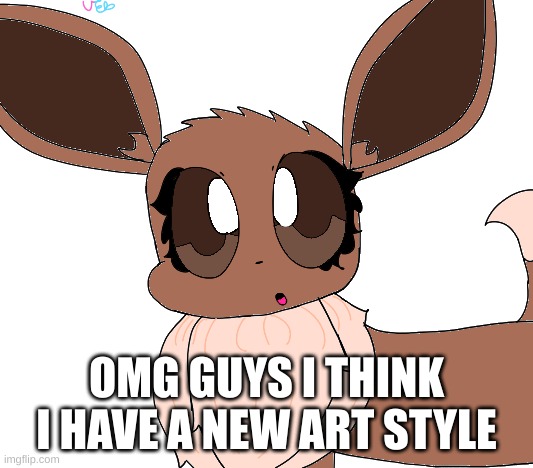 I didnt know I could draw like that- | OMG GUYS I THINK I HAVE A NEW ART STYLE | image tagged in drawing,eevee | made w/ Imgflip meme maker