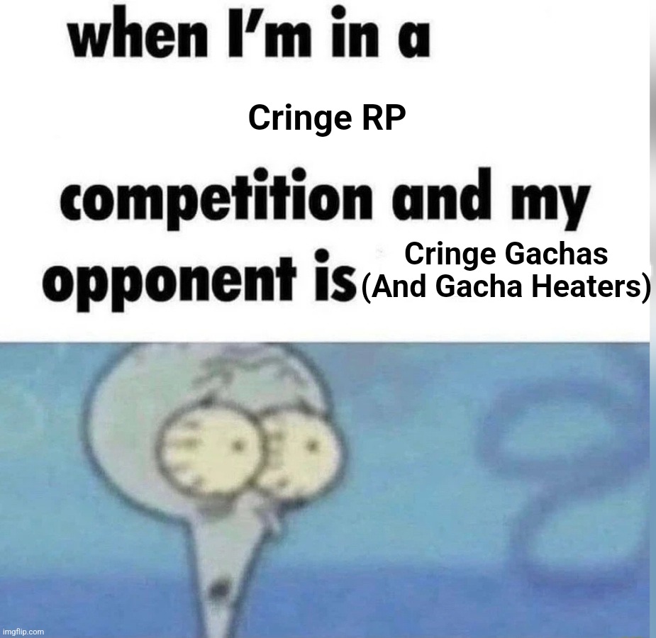 Some RPs in the The-Gacha-Stream are cringe RN, might either tell them to stop or outright nuke 'em with GBU's or somethin' | Cringe RP; Cringe Gachas (And Gacha Heaters) | image tagged in squidward competition,memes,gacha | made w/ Imgflip meme maker