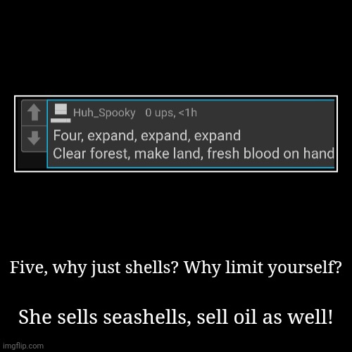 Five, why just shells? Why limit yourself? | She sells seashells, sell oil as well! | image tagged in funny,demotivationals | made w/ Imgflip demotivational maker