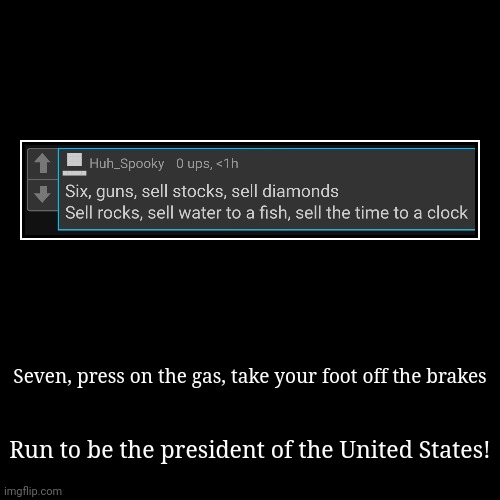 Seven, press on the gas, take your foot off the brakes | Run to be the president of the United States! | image tagged in funny,demotivationals | made w/ Imgflip demotivational maker