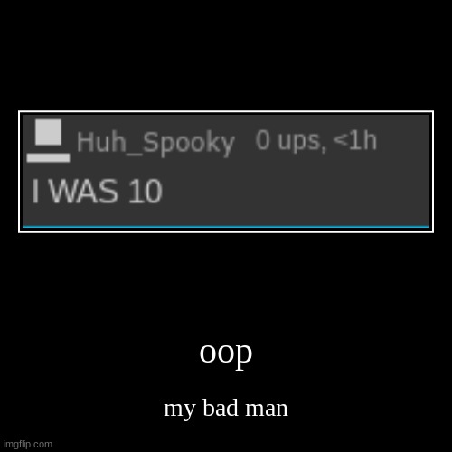 oop | my bad man | image tagged in funny,demotivationals | made w/ Imgflip demotivational maker