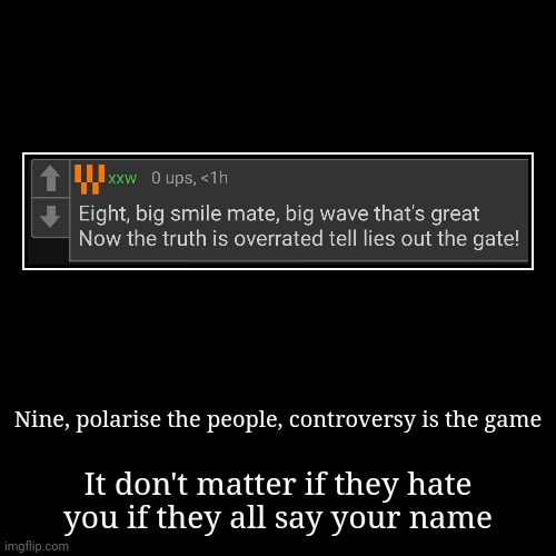 Nine, polarise the people, controversy is the game | It don't matter if they hate you if they all say your name | image tagged in funny,demotivationals | made w/ Imgflip demotivational maker