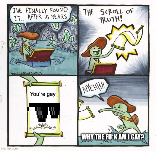 Why is he gay? | You’re gay; WHY THE FU*K AM I GAY? | image tagged in memes,the scroll of truth | made w/ Imgflip meme maker