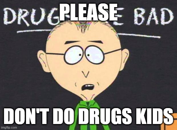 don't do drugs kids | PLEASE; DON'T DO DRUGS KIDS | image tagged in drugs are bad,don't do drugs | made w/ Imgflip meme maker