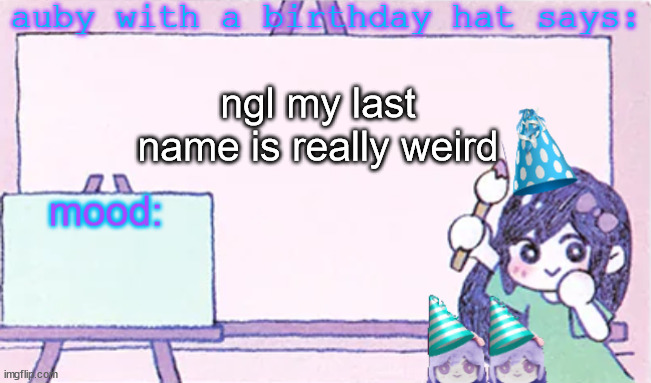 auby with a bday hat | ngl my last name is really weird | image tagged in auby with a bday hat | made w/ Imgflip meme maker