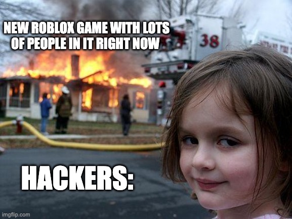 Has this ever happened to you? | NEW ROBLOX GAME WITH LOTS OF PEOPLE IN IT RIGHT NOW; HACKERS: | image tagged in memes,disaster girl | made w/ Imgflip meme maker