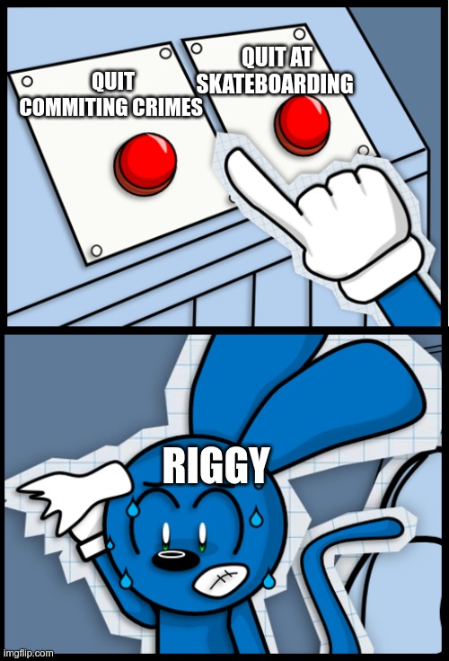 Riggy sweat | QUIT AT SKATEBOARDING; QUIT COMMITING CRIMES; RIGGY | image tagged in riggy sweat | made w/ Imgflip meme maker