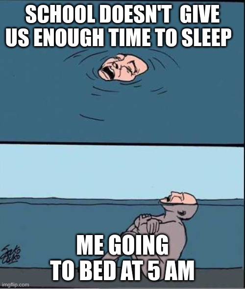 stop complaining and go to bed | SCHOOL DOESN'T  GIVE US ENOUGH TIME TO SLEEP; ME GOING TO BED AT 5 AM | image tagged in crying guy drowning | made w/ Imgflip meme maker