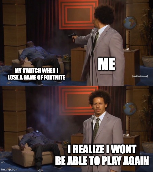 Who Killed Hannibal | ME; MY SWITCH WHEN I LOSE A GAME OF FORTNITE; I REALIZE I WON'T BE ABLE TO PLAY AGAIN | image tagged in memes,who killed hannibal | made w/ Imgflip meme maker