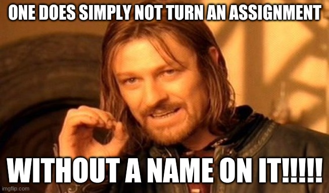 One Does Not Simply | ONE DOES SIMPLY NOT TURN AN ASSIGNMENT; WITHOUT A NAME ON IT!!!!! | image tagged in memes,one does not simply | made w/ Imgflip meme maker