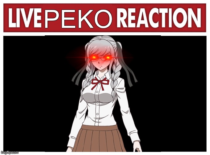 Live reaction | PEKO | image tagged in live reaction | made w/ Imgflip meme maker