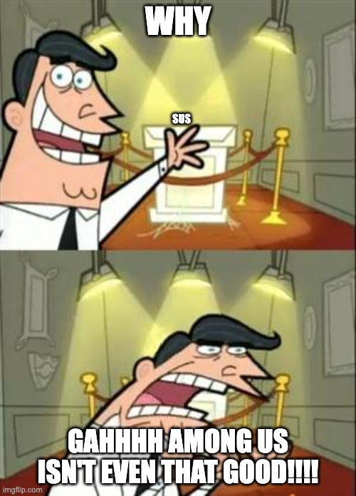 sus | WHY; SUS; GAHHHH AMONG US ISN'T EVEN THAT GOOD!!!! | image tagged in memes,this is where i'd put my trophy if i had one | made w/ Imgflip meme maker
