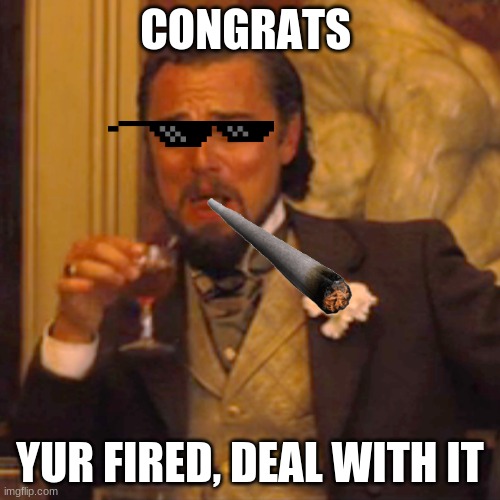 deal with it | CONGRATS; YUR FIRED, DEAL WITH IT | image tagged in memes,laughing leo | made w/ Imgflip meme maker
