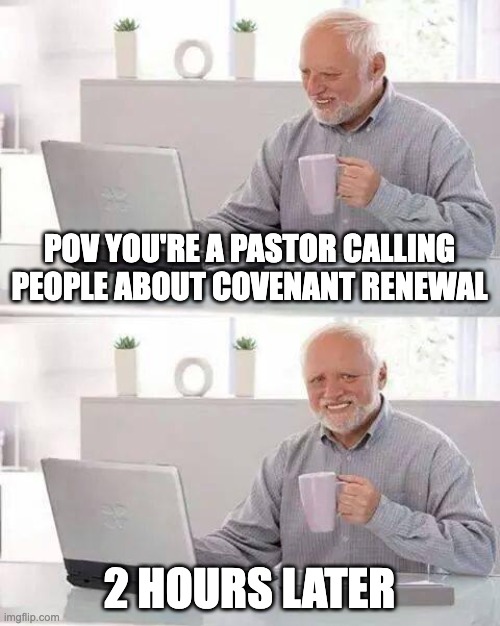 Only pastors will undertsand | POV YOU'RE A PASTOR CALLING PEOPLE ABOUT COVENANT RENEWAL; 2 HOURS LATER | image tagged in memes,hide the pain harold | made w/ Imgflip meme maker