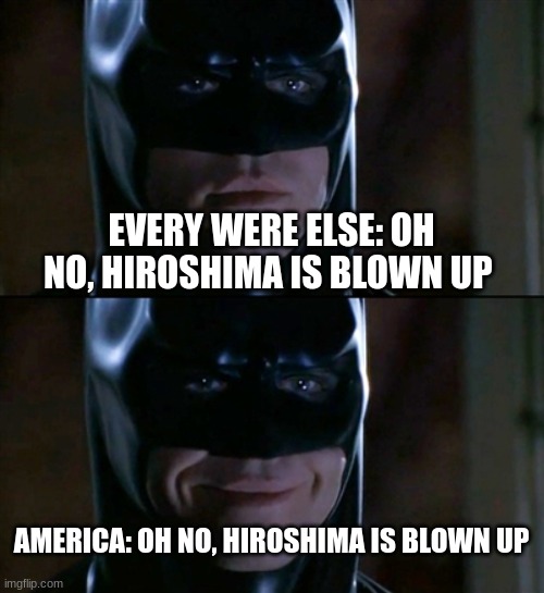 Batman Smiles | EVERY WERE ELSE: OH NO, HIROSHIMA IS BLOWN UP; AMERICA: OH NO, HIROSHIMA IS BLOWN UP | image tagged in memes,batman smiles | made w/ Imgflip meme maker