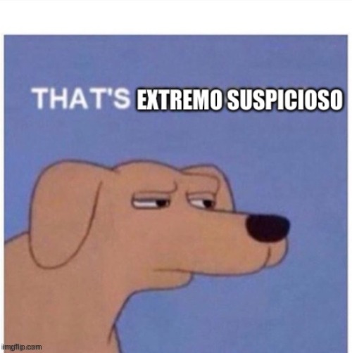 That's extremo suspicioso | image tagged in that's extremo suspicioso | made w/ Imgflip meme maker