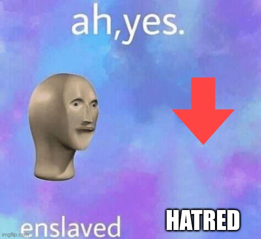 ha | HATRED | image tagged in ah yes enslaved,ah yes the negotiator,funny,confoosed,boykisser | made w/ Imgflip meme maker