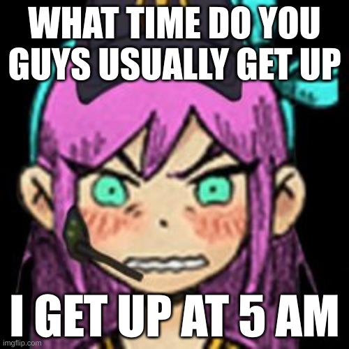 mcond | WHAT TIME DO YOU GUYS USUALLY GET UP; I GET UP AT 5 AM | image tagged in aubrey mcdonalds | made w/ Imgflip meme maker