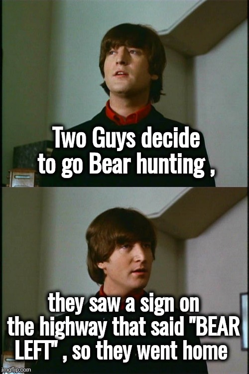 Cleaned up Racist joke | Two Guys decide to go Bear hunting , they saw a sign on the highway that said "BEAR LEFT" , so they went home | image tagged in philosophical john,hunting,how about no bear,traffic jam,warning sign,so you mean to tell me | made w/ Imgflip meme maker
