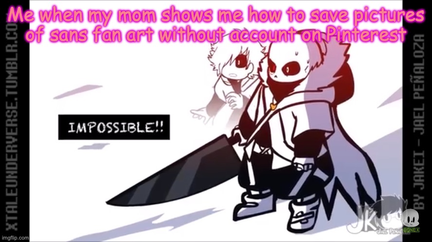 Cross Sans Impossible | Me when my mom shows me how to save pictures of sans fan art without account on Pinterest | image tagged in cross sans impossible | made w/ Imgflip meme maker
