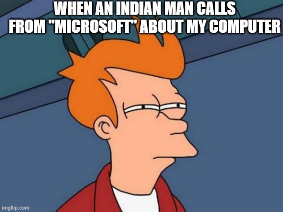 Not sure if this is true or not... | WHEN AN INDIAN MAN CALLS FROM "MICROSOFT" ABOUT MY COMPUTER | image tagged in memes,futurama fry,scammers,computer,sus | made w/ Imgflip meme maker