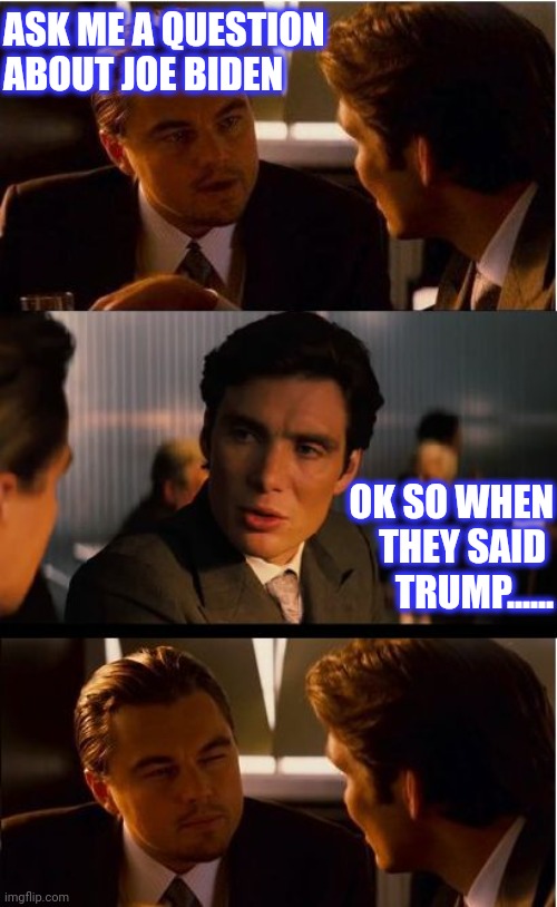 Inception Meme | ASK ME A QUESTION ABOUT JOE BIDEN OK SO WHEN
THEY SAID 
TRUMP...... | image tagged in memes,inception | made w/ Imgflip meme maker
