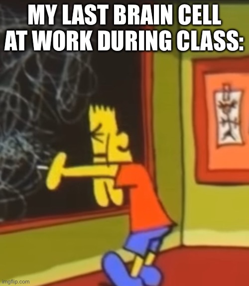 Is this relatable? | MY LAST BRAIN CELL AT WORK DURING CLASS: | image tagged in bootleg bart simpson,the simpsons,bart simpson,relatable,my last brain cell | made w/ Imgflip meme maker