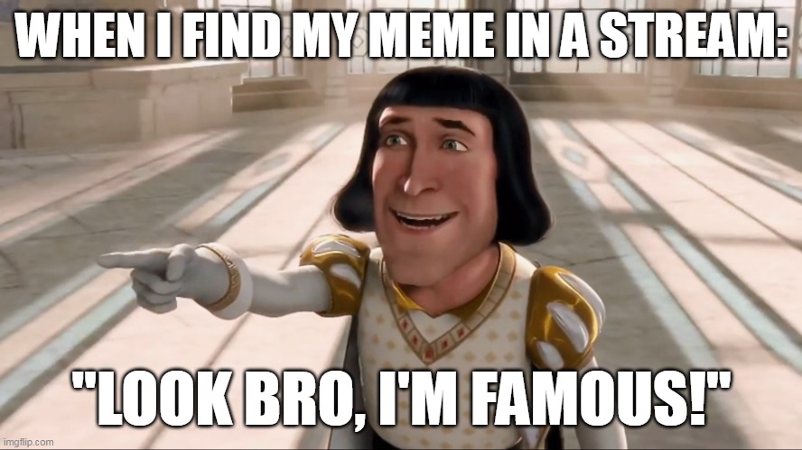 It Seems That I'm Famous Now | WHEN I FIND MY MEME IN A STREAM:; "LOOK BRO, I'M FAMOUS!" | image tagged in farquaad pointing | made w/ Imgflip meme maker