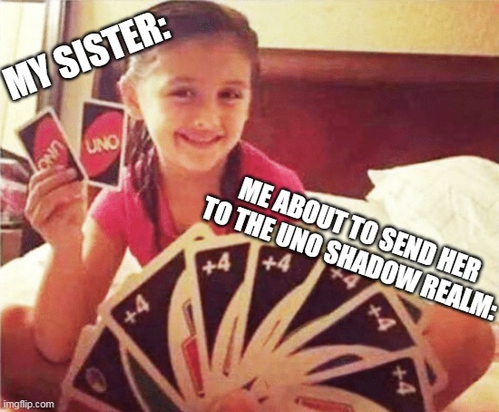Just A Rule Of Life: Younger Siblings Never Win | MY SISTER:; ME ABOUT TO SEND HER TO THE UNO SHADOW REALM: | image tagged in girl with two uno cards | made w/ Imgflip meme maker