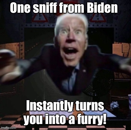 joe jumpscare | One sniff from Biden Instantly turns you into a furry! | image tagged in joe jumpscare | made w/ Imgflip meme maker