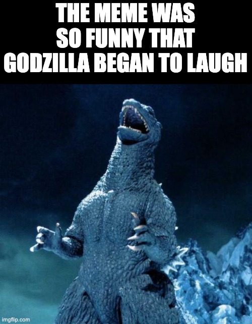 Laughing Godzilla | THE MEME WAS SO FUNNY THAT GODZILLA BEGAN TO LAUGH | image tagged in laughing godzilla | made w/ Imgflip meme maker