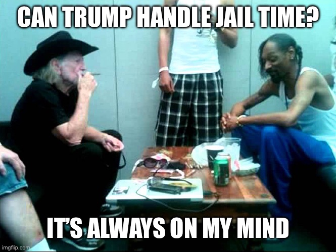 Snoop and Willie | CAN TRUMP HANDLE JAIL TIME? IT’S ALWAYS ON MY MIND | image tagged in snoop and willie | made w/ Imgflip meme maker