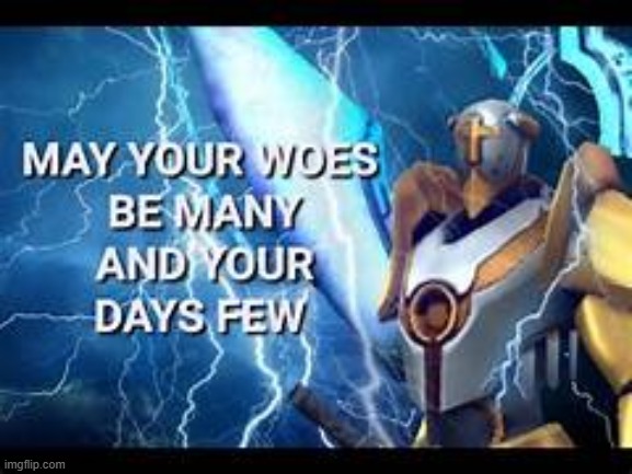 may your woes be many and your days few | image tagged in may your woes be many and your days few | made w/ Imgflip meme maker