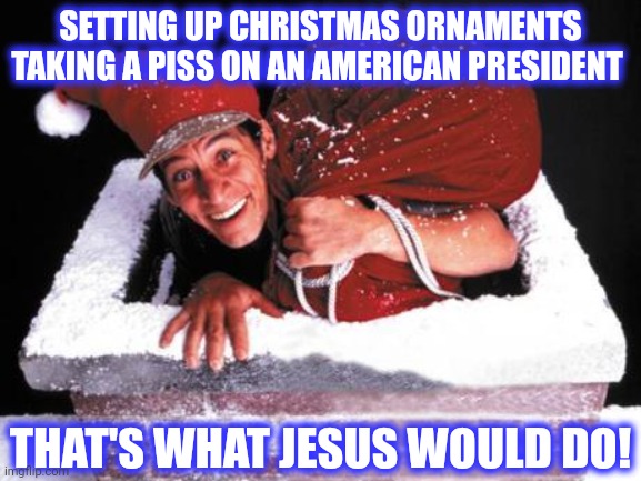 ernest christmas | SETTING UP CHRISTMAS ORNAMENTS TAKING A PISS ON AN AMERICAN PRESIDENT THAT'S WHAT JESUS WOULD DO! | image tagged in ernest christmas | made w/ Imgflip meme maker