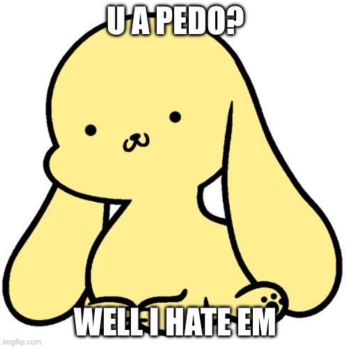 Pedos are not cool | U A PEDO? WELL I HATE EM | made w/ Imgflip meme maker