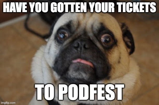 Have you gotten your tickets to Podfest | HAVE YOU GOTTEN YOUR TICKETS; TO PODFEST | image tagged in pug worried | made w/ Imgflip meme maker