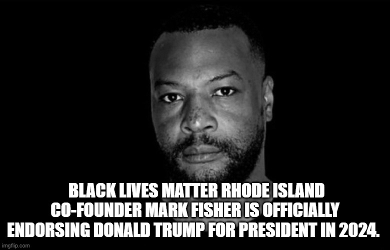 BLM founder endorses Trump | BLACK LIVES MATTER RHODE ISLAND CO-FOUNDER MARK FISHER IS OFFICIALLY ENDORSING DONALD TRUMP FOR PRESIDENT IN 2024. | image tagged in blm,black lives matter,fjb,maga,donald trump,trump | made w/ Imgflip meme maker