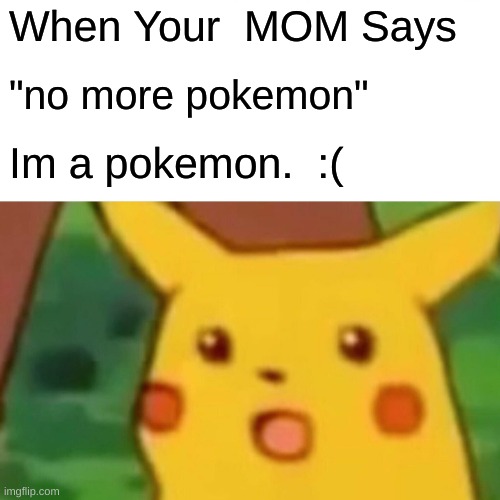 Pikachu | When Your  MOM Says; "no more pokemon"; Im a pokemon.  :( | image tagged in memes,surprised pikachu,suprised,sad,mad | made w/ Imgflip meme maker