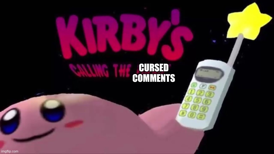 kirby's calling the police | CURSED COMMENTS | image tagged in kirby's calling the police | made w/ Imgflip meme maker