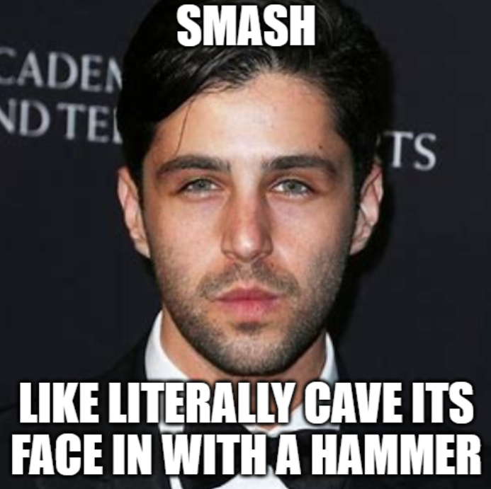 High Quality smash like literally cave its face in with a hammer Blank Meme Template