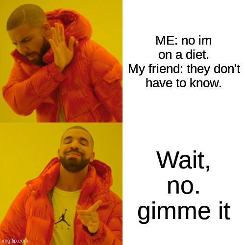 Drake Hotline Bling | ME: no im on a diet.

My friend: they don't have to know. Wait, no. gimme it | image tagged in memes,drake hotline bling | made w/ Imgflip meme maker