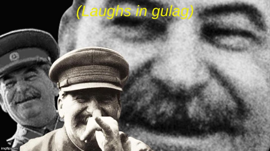 Stalin laughing | (Laughs in gulag) | image tagged in stalin laughing | made w/ Imgflip meme maker