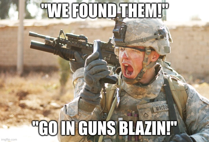 US Army Soldier yelling radio iraq war | "WE FOUND THEM!" "GO IN GUNS BLAZIN!" | image tagged in us army soldier yelling radio iraq war | made w/ Imgflip meme maker
