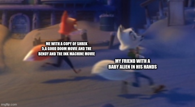 Me and my friend escaping Area 51: | ME WITH A COPY OF SHREK 5,A GOOD DOOM MOVIE AND THE BENDY AND THE INK MACHINE MOVIE; MY FRIEND WITH A BABY ALIEN IN HIS HANDS | image tagged in movie,bendy and the ink machine,shrek,doom,memes,funny | made w/ Imgflip meme maker
