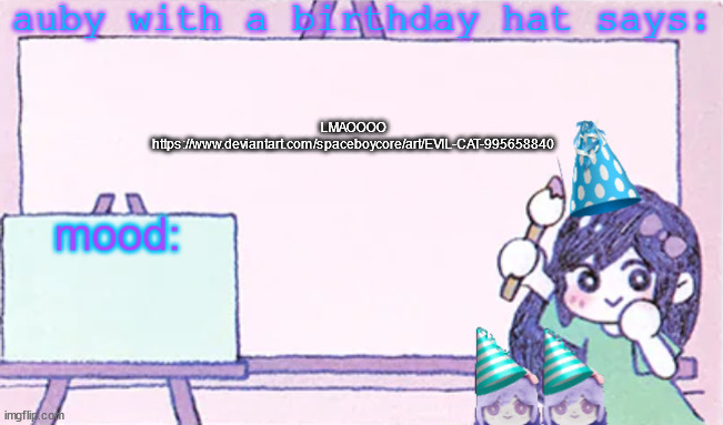 its a meme and its hilarous | LMAOOOO https://www.deviantart.com/spaceboycore/art/EVIL-CAT-995658840 | image tagged in auby with a bday hat | made w/ Imgflip meme maker