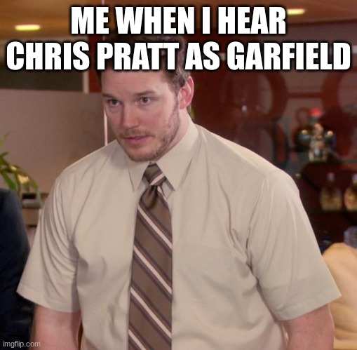 creative title | ME WHEN I HEAR CHRIS PRATT AS GARFIELD | image tagged in memes,afraid to ask andy | made w/ Imgflip meme maker